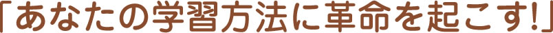 「あなたの学習方法に革命を起こす!」